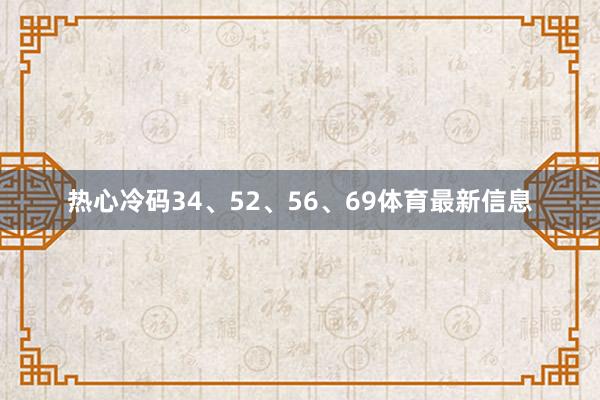 热心冷码34、52、56、69体育最新信息
