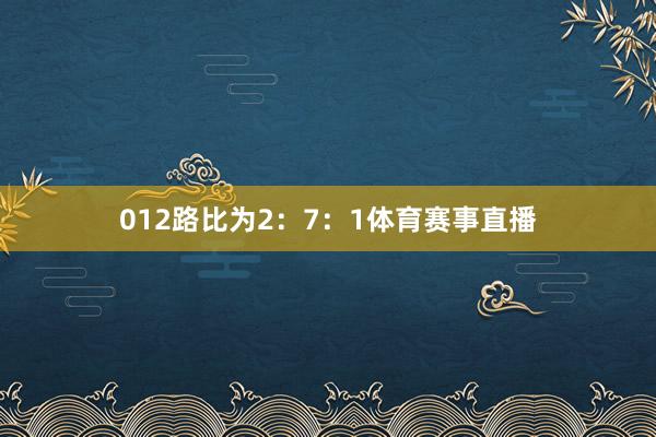 012路比为2:7:1体育赛事直播