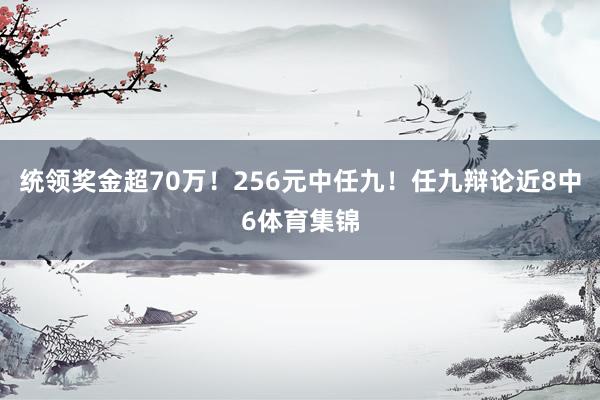 统领奖金超70万!256元中任九!任九辩论近8中6体育集锦