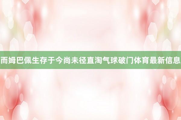 而姆巴佩生存于今尚未径直淘气球破门体育最新信息