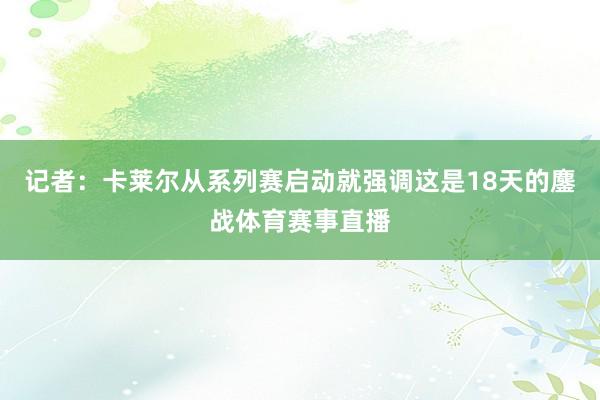 记者：卡莱尔从系列赛启动就强调这是18天的鏖战体育赛事直播