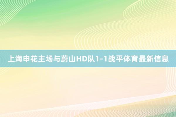 上海申花主场与蔚山HD队1-1战平体育最新信息