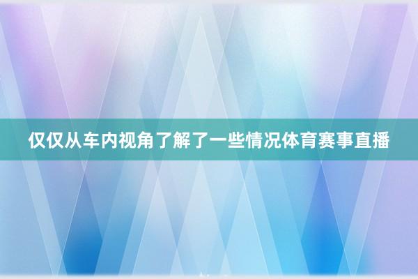 仅仅从车内视角了解了一些情况体育赛事直播