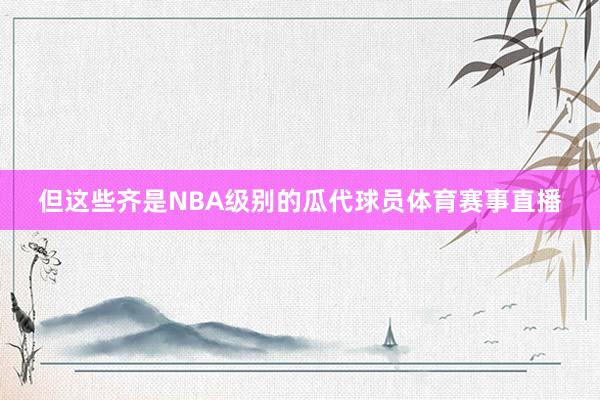 但这些齐是NBA级别的瓜代球员体育赛事直播