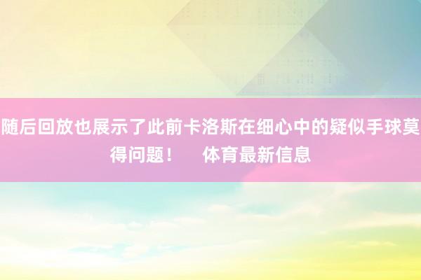 随后回放也展示了此前卡洛斯在细心中的疑似手球莫得问题！    体育最新信息