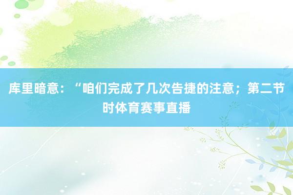 库里暗意：“咱们完成了几次告捷的注意；第二节时体育赛事直播