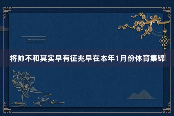 将帅不和其实早有征兆早在本年1月份体育集锦