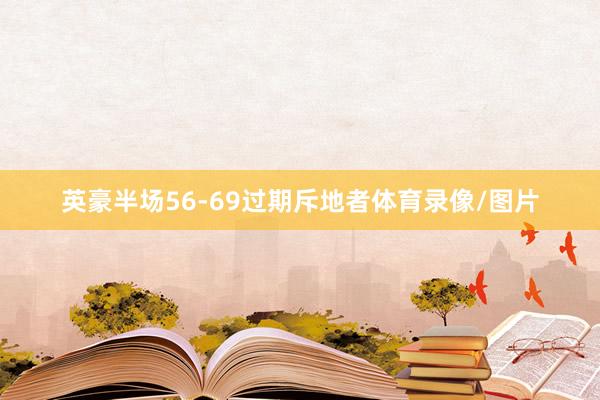 英豪半场56-69过期斥地者体育录像/图片