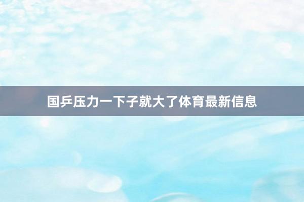 国乒压力一下子就大了体育最新信息