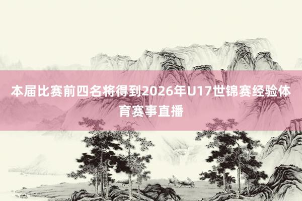 本届比赛前四名将得到2026年U17世锦赛经验体育赛事直播