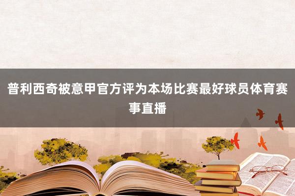 普利西奇被意甲官方评为本场比赛最好球员体育赛事直播