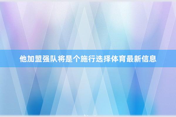 他加盟强队将是个施行选择体育最新信息