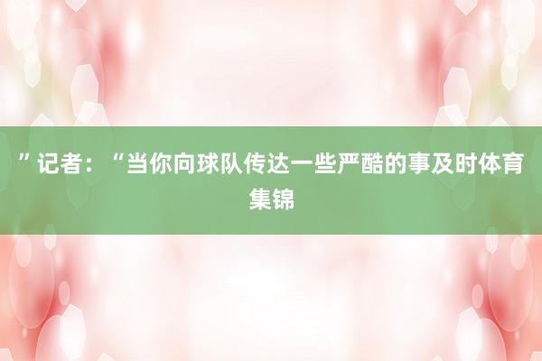 ”记者:“当你向球队传达一些严酷的事及时体育集锦