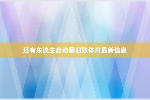 还有东谈主启动翻旧账体育最新信息