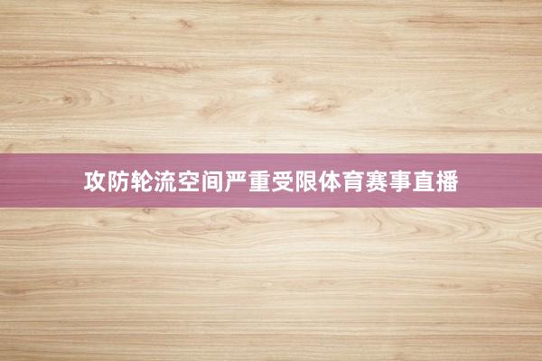 攻防轮流空间严重受限体育赛事直播