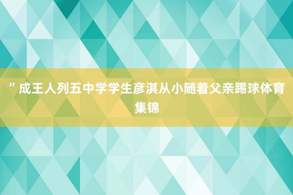 ”成王人列五中学学生彦淇从小随着父亲踢球体育集锦