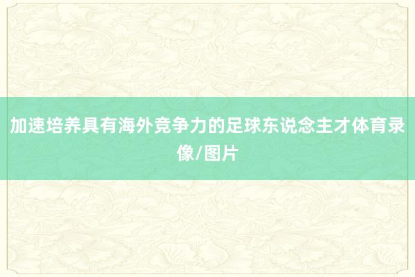 加速培养具有海外竞争力的足球东说念主才体育录像/图片