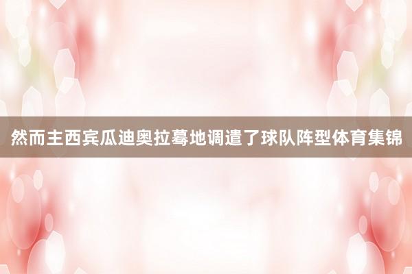然而主西宾瓜迪奥拉蓦地调遣了球队阵型体育集锦