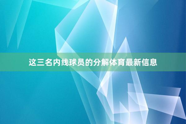 这三名内线球员的分解体育最新信息