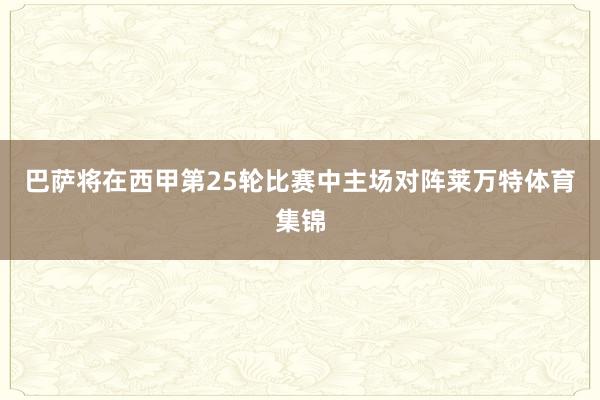 巴萨将在西甲第25轮比赛中主场对阵莱万特体育集锦