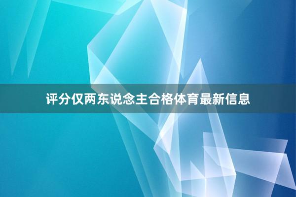 评分仅两东说念主合格体育最新信息
