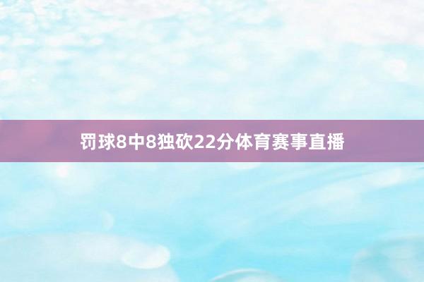 罚球8中8独砍22分体育赛事直播